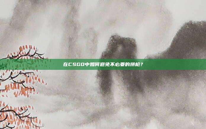 在CSGO中如何避免不必要的拼枪?