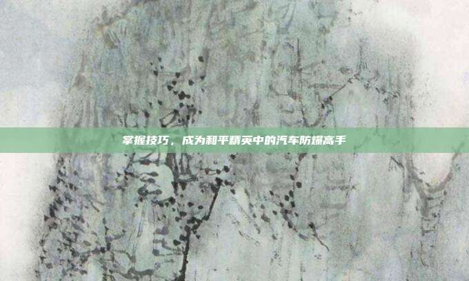 掌握技巧,成为和平精英中的汽车防爆高手