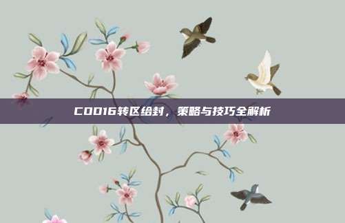 COD16转区给封,策略与技巧全解析