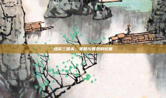 绿茶三国杀,策略与智慧的较量