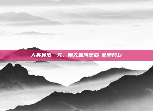 人类最后一天,明天走向星辰-星际前夕