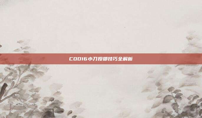 COD16小刀投掷技巧全解析
