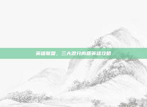英雄联盟,三大混分肉盾英雄攻略