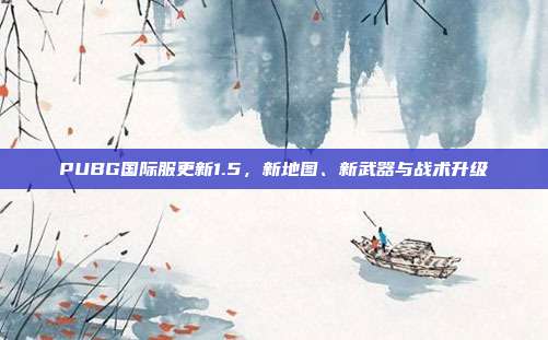PUBG国际服更新1.5,新地图、新武器与战术升级