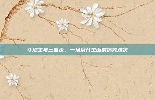 斗地主与三国杀,一场别开生面的搞笑对决
