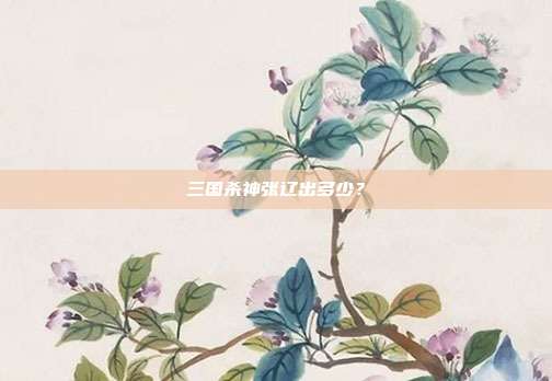 三国杀神张辽出多少？