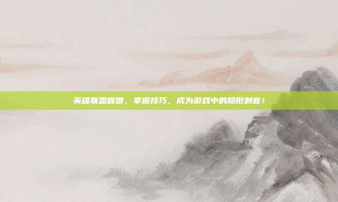 英雄联盟盲僧,掌握技巧,成为游戏中的隐形刺客!