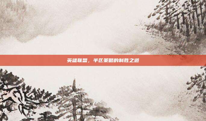 英雄联盟,半区策略的制胜之道