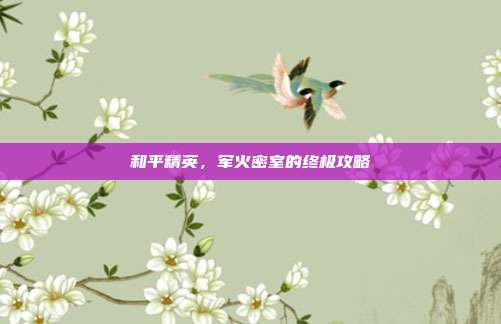 和平精英,军火密室的终极攻略
