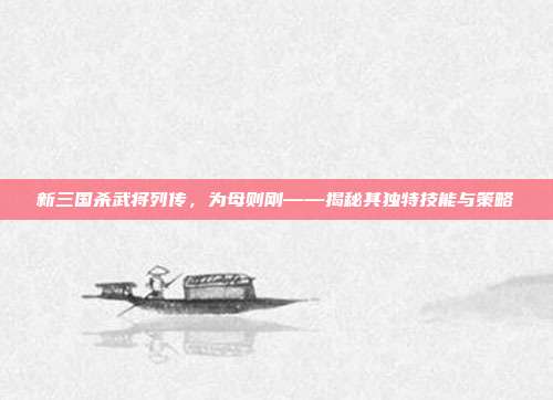 新三国杀武将列传,为母则刚——揭秘其独特技能与策略
