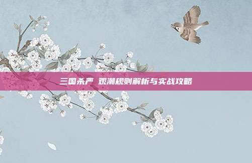 三国杀严畯观潮规则解析与实战攻略