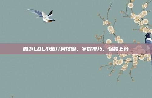 端游LOL小炮开局攻略,掌握技巧,轻松上分