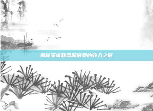 揭秘英雄联盟解说员的收入之谜