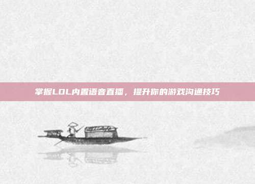 掌握LOL内置语音直播,提升你的游戏沟通技巧