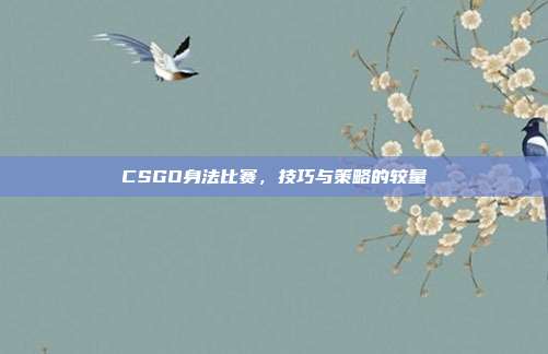 CSGO身法比赛,技巧与策略的较量