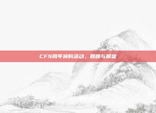 CF9周年换购活动,回顾与展望