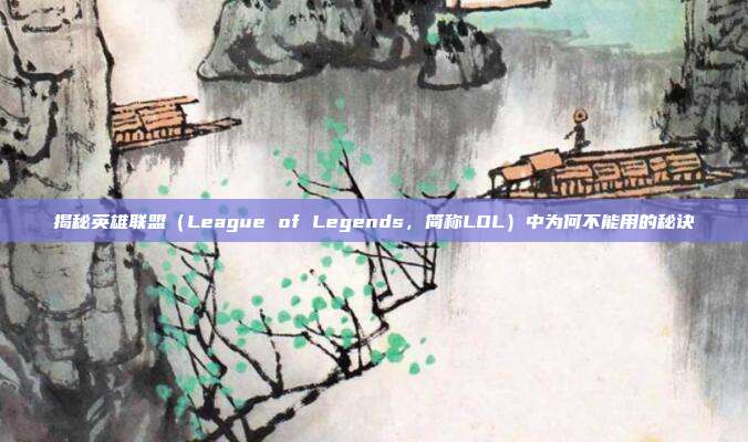 揭秘英雄联盟(League of Legends,简称LOL)中为何不能用的秘诀