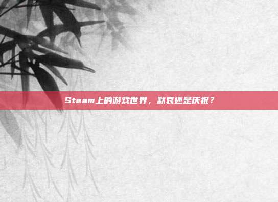 Steam上的游戏世界,默哀还是庆祝?