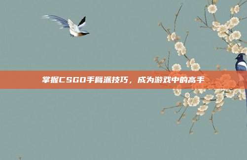 掌握CSGO手臂派技巧,成为游戏中的高手