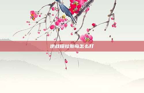 逆战提拉斯岛怎么打