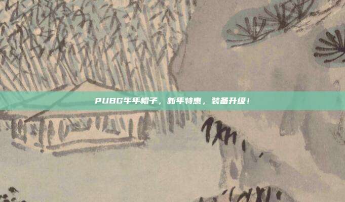 PUBG牛年帽子,新年特惠,装备升级!