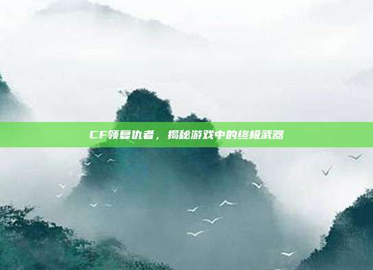 CF领复仇者,揭秘游戏中的终极武器