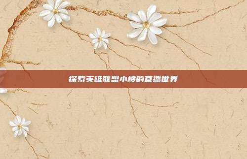 探索英雄联盟小楼的直播世界