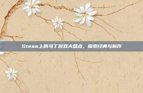 Steam上的马丁游戏大盘点,探索经典与新作