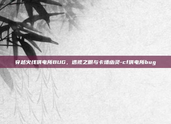 穿越火线供电所BUG，透视之眼与卡墙幽灵-cf供电所bug