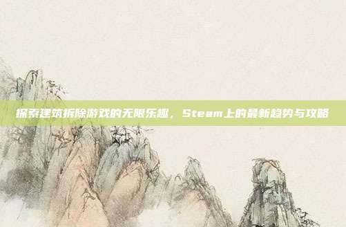 探索建筑拆除游戏的无限乐趣,Steam上的最新趋势与攻略