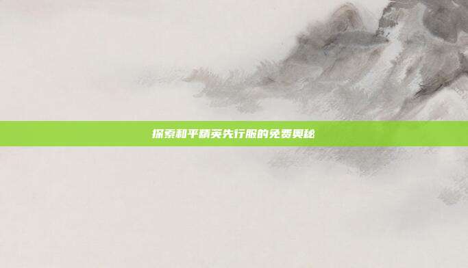 探索和平精英先行服的免费奥秘