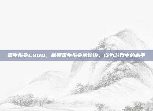重生指令CSGO，掌握重生指令的秘诀，成为游戏中的高手