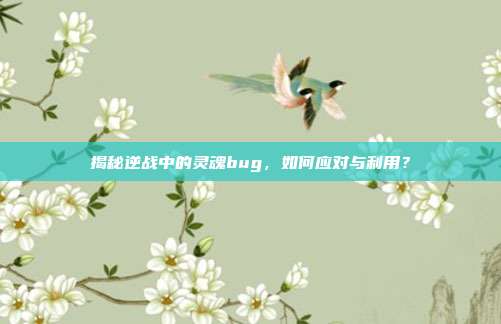 揭秘逆战中的灵魂bug,如何应对与利用?