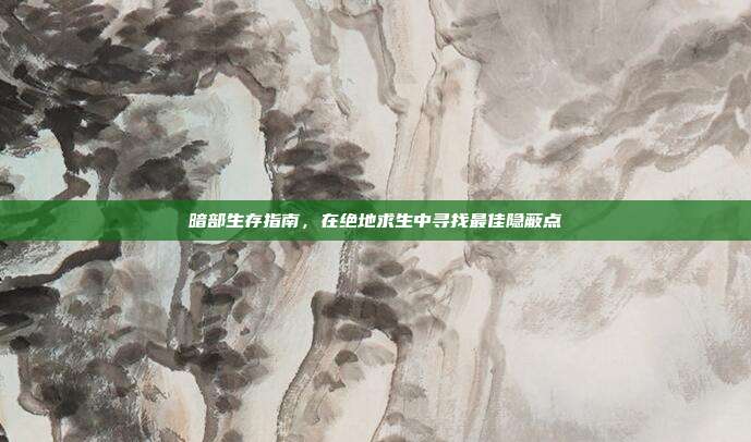 暗部生存指南,在绝地求生中寻找最佳隐蔽点
