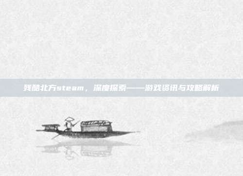 残酷北方steam，深度探索——游戏资讯与攻略解析