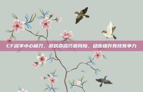 CF名字小心被刀，游戏命名巧避风险，稳步提升竞技竞争力