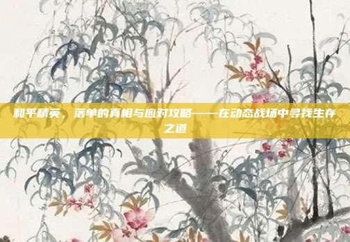 和平精英,落单的真相与应对攻略——在动态战场中寻找生存之道