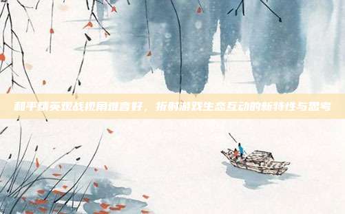 和平精英观战视角难言好,折射游戏生态互动的新特性与思考
