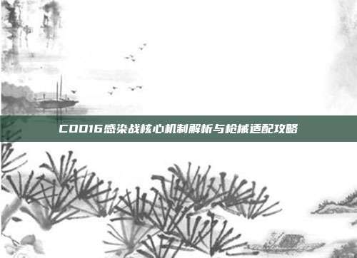 COD16感染战核心机制解析与枪械适配攻略