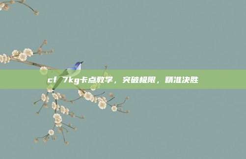 cf 7kg卡点教学，突破极限，精准决胜