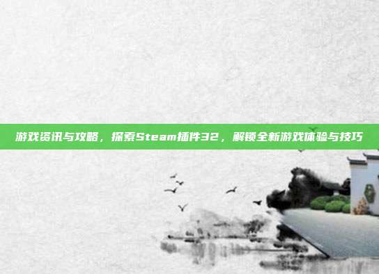 游戏资讯与攻略,探索Steam插件32,解锁全新游戏体验与技巧