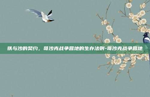 铁与沙的契约,哥沙克战争营地的生存法则-哥沙克战争营地