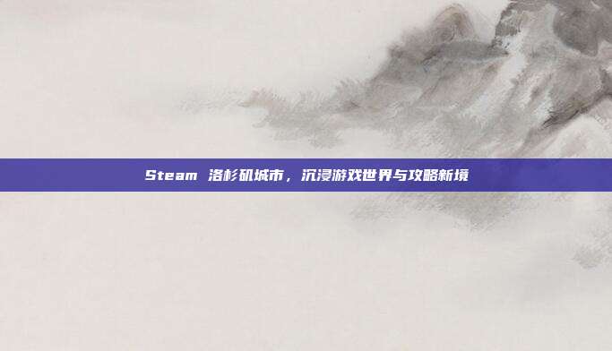 Steam 洛杉矶城市，沉浸游戏世界与攻略新境