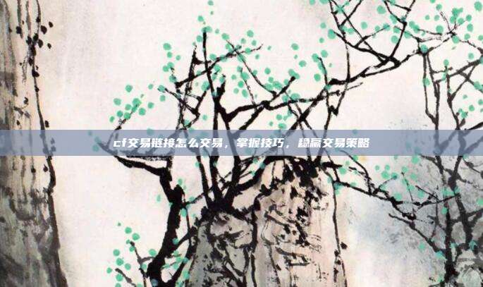 cf交易链接怎么交易，掌握技巧，稳赢交易策略