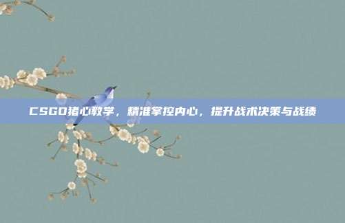 CSGO猪心教学,精准掌控内心,提升战术决策与战绩