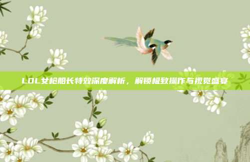 LOL女枪船长特效深度解析，解锁极致操作与视觉盛宴