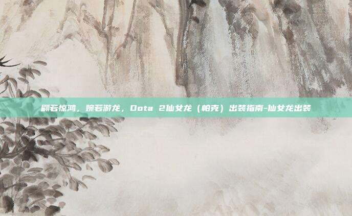翩若惊鸿，婉若游龙，Dota 2仙女龙（帕克）出装指南-仙女龙出装
