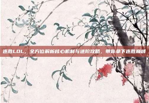 连胜LOL,全方位解析核心机制与进阶攻略,带你拿下连胜巅峰