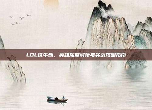LOL铁牛劫,英雄深度解析与实战攻略指南