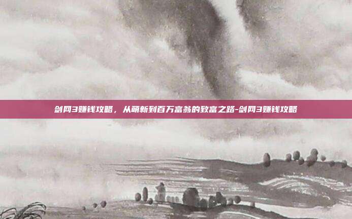 剑网3赚钱攻略，从萌新到百万富翁的致富之路-剑网3赚钱攻略